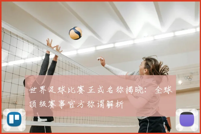 世界足球比赛正式名称揭晓：全球顶级赛事官方称谓解析