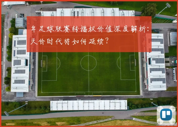 年足球联赛转播权价值深度解析:天价时代将如何延续?