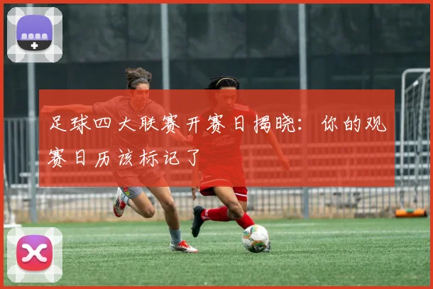 足球四大联赛开赛日揭晓：你的观赛日历该标记了