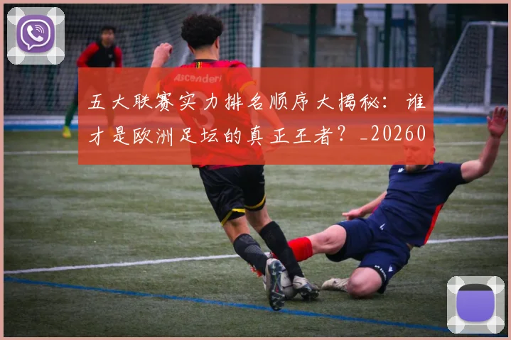五大联赛实力排名顺序大揭秘：谁才是欧洲足坛的真正王者？_20260611141102