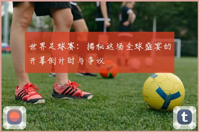 世界足球赛：揭秘这场全球盛宴的开幕倒计时与争议