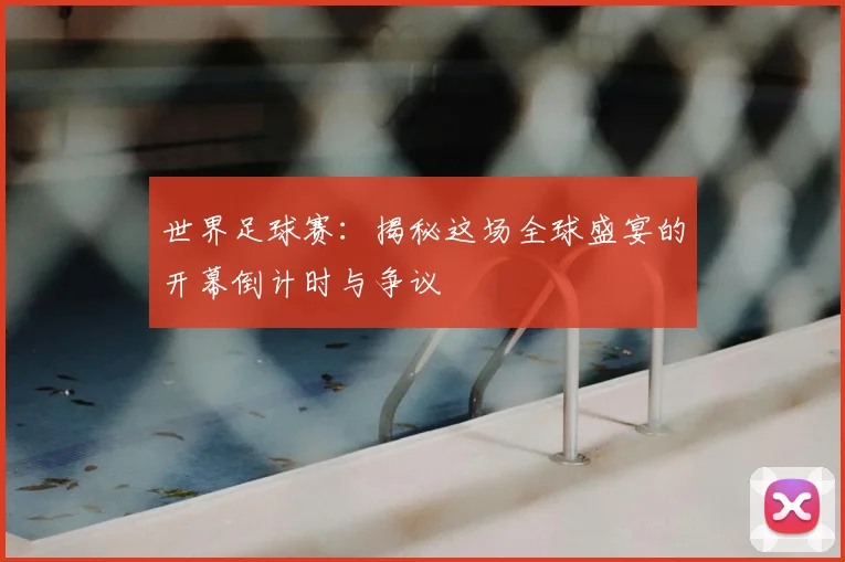 世界足球赛：揭秘这场全球盛宴的开幕倒计时与争议