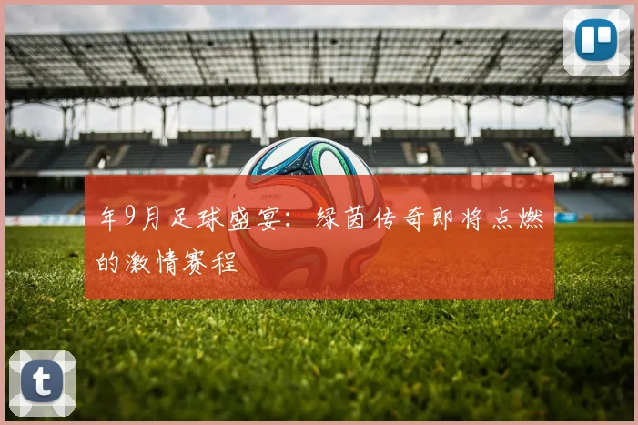 年9月足球盛宴:绿茵传奇即将点燃的激情赛程