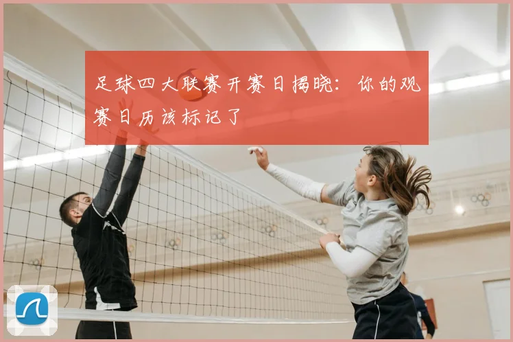 足球四大联赛开赛日揭晓：你的观赛日历该标记了