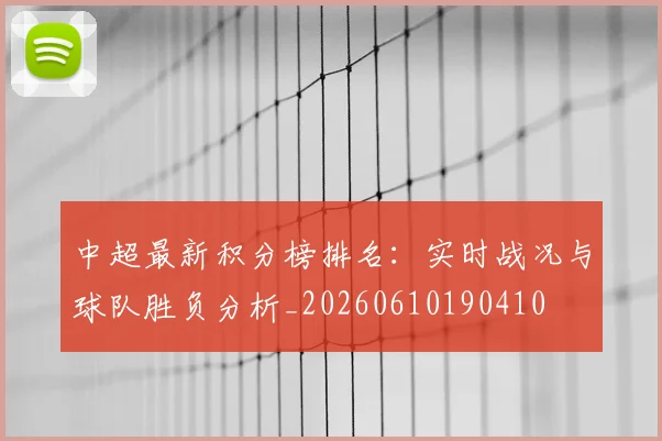 中超最新积分榜排名：实时战况与球队胜负分析_20260610190410