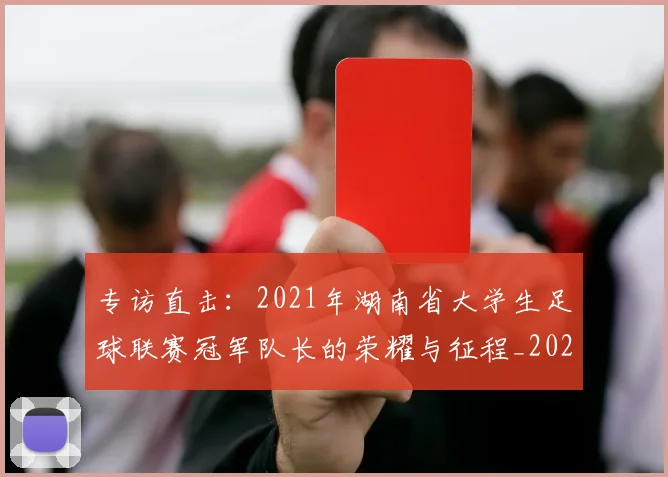 专访直击：2021年湖南省大学生足球联赛冠军队长的荣耀与征程_20260609201230