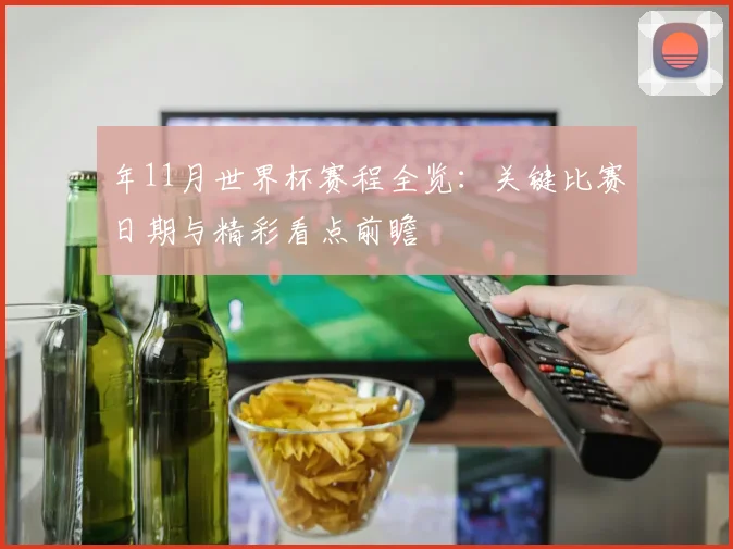 年11月世界杯赛程全览:关键比赛日期与精彩看点前瞻