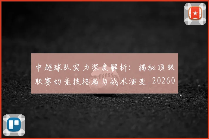 中超球队实力深度解析:揭秘顶级联赛的竞技格局与战术演变_20260610190438