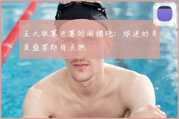 五大联赛开赛时间揭晓：球迷的年度盛宴即将点燃