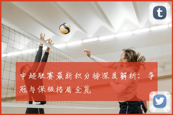 中超联赛最新积分榜深度解析：争冠与保级格局全览