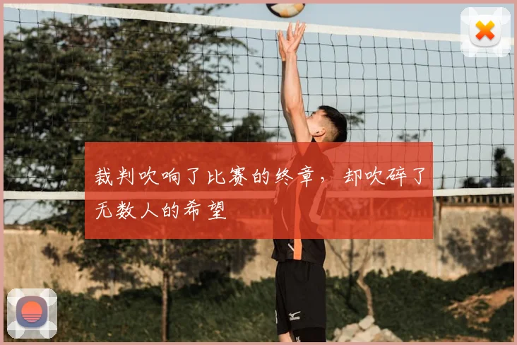 裁判吹响了比赛的终章，却吹碎了无数人的希望