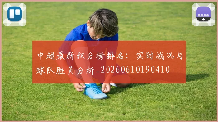 中超最新积分榜排名：实时战况与球队胜负分析_20260610190410