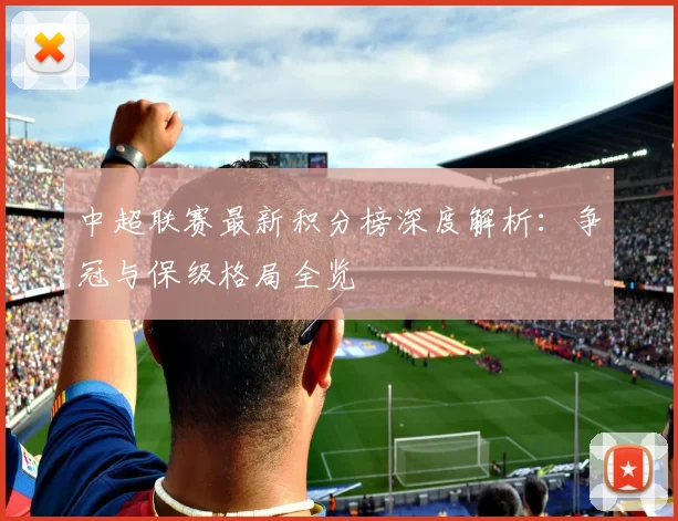 中超联赛最新积分榜深度解析：争冠与保级格局全览